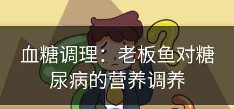 血糖调理：老板鱼对糖尿病的营养调养